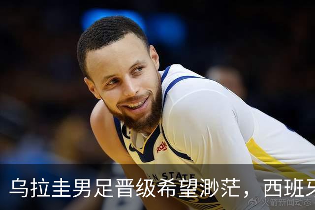乌拉圭男足晋级希望渺茫，西班牙男足争取出线机会！