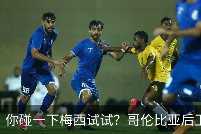 你碰一下梅西试试？哥伦比亚后卫：教练让我挑衅，梅西直接化身战神最近哥伦比亚媒体圈炸出一个猛料