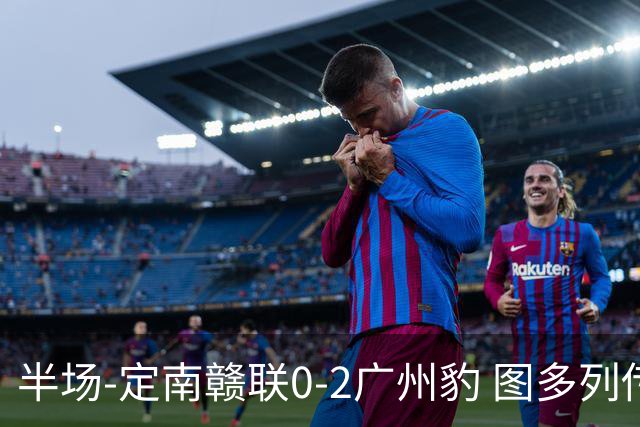 半场-定南赣联0-2广州豹 图多列传射建功侯煜破门