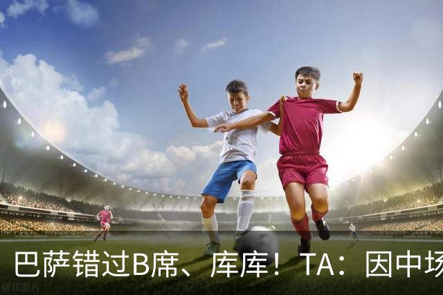 巴萨错过B席、库库！TA：因中场人员富足+不愿支付6000万欧