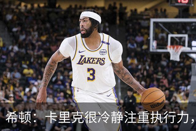 希顿：卡里克很冷静注重执行力，确保每个人都在正确时间做好准备