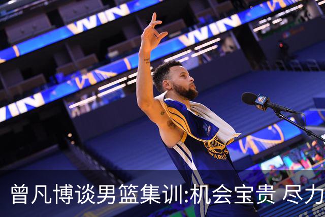 曾凡博谈男篮集训:机会宝贵 尽力完善自己打法