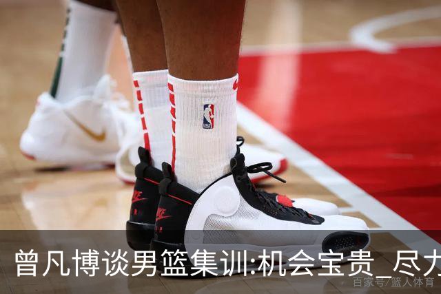 曾凡博谈男篮集训:机会宝贵 尽力完善自己打法