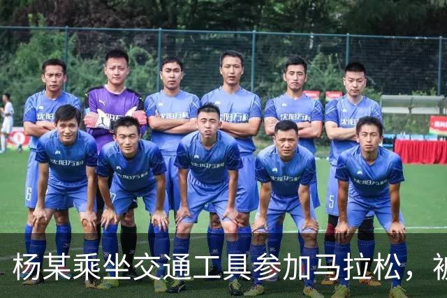 杨某乘坐交通工具参加马拉松，被禁赛三年
