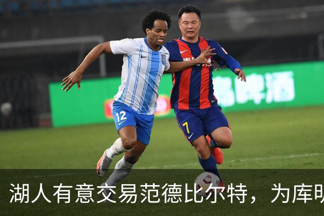 湖人有意交易范德比尔特，为库明加腾出空间