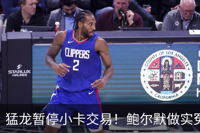 猛龙暂停小卡交易！鲍尔默做实冤大头？