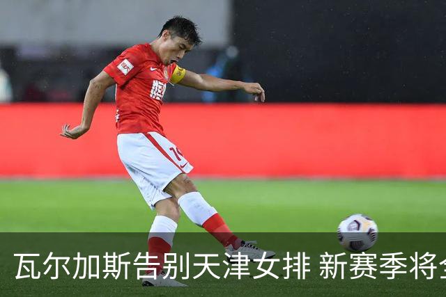 瓦尔加斯告别天津女排 新赛季将全程代表费内出战