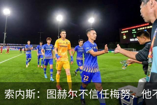索内斯：图赫尔不信任梅努，他不懂中场站位无法控制节奏