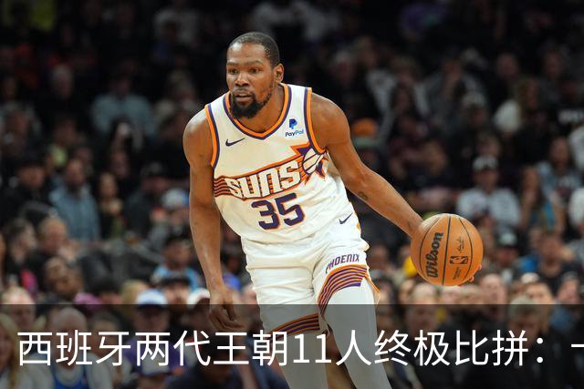 西班牙两代王朝11人终极比拼：卡西PK西蒙 普约尔位置锁死