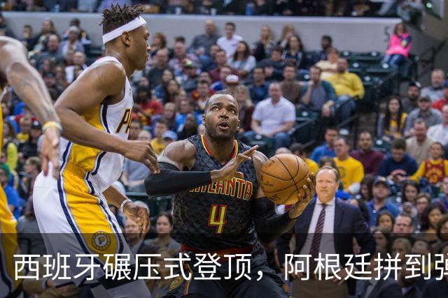 西班牙碾压式登顶，阿根廷拼到弹尽粮绝