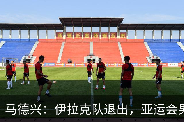 马德兴：伊拉克队退出，亚运会男足15队参赛