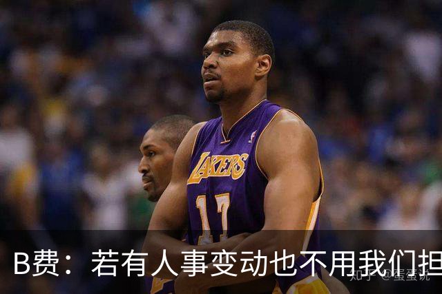 B费：若有人事变动也不用我们担心