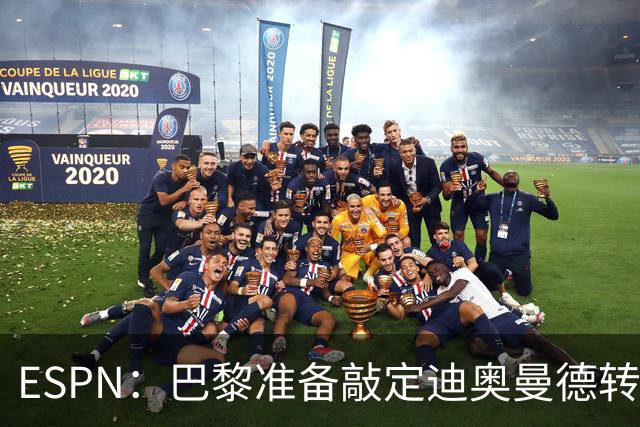 ESPN：巴黎准备敲定迪奥曼德转会，费用约1亿欧元+潜在浮动奖金