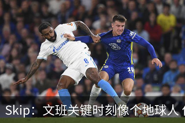Skip：文班关键时刻像个地球人 他绝对受到了NBA的过度保护